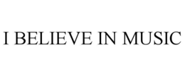I BELIEVE IN MUSIC