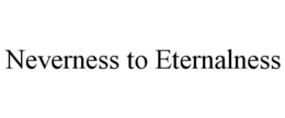 NEVERNESS TO ETERNALNESS