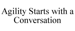 AGILITY STARTS WITH A CONVERSATION