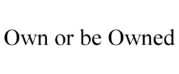 OWN OR BE OWNED