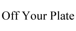OFF YOUR PLATE