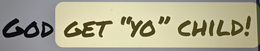 GOD GET "YO" CHILD!
