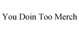 YOU DOIN TOO MERCH