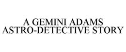 A GEMINI ADAMS ASTRO-DETECTIVE STORY