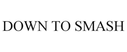 DOWN TO SMASH