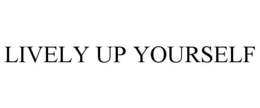 LIVELY UP YOURSELF