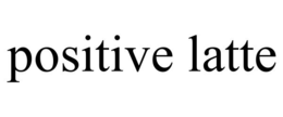 POSITIVE LATTE