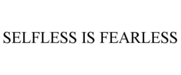 SELFLESS IS FEARLESS