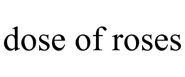 DOSE OF ROSES