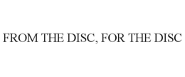 FROM THE DISC, FOR THE DISC