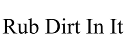 RUB DIRT IN IT