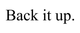 BACK IT UP.