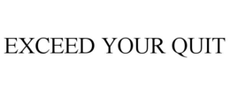 EXCEED YOUR QUIT