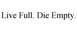 LIVE FULL. DIE EMPTY.