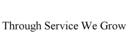 THROUGH SERVICE WE GROW