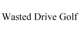 WASTED DRIVE GOLF