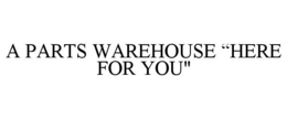 A PARTS WAREHOUSE “HERE FOR YOU"