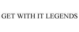 GET WITH IT LEGENDS