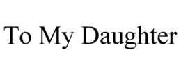 TO MY DAUGHTER
