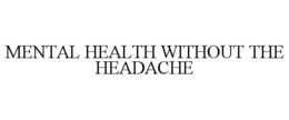 MENTAL HEALTH WITHOUT THE HEADACHE