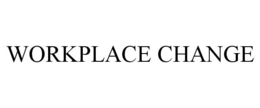 WORKPLACE CHANGE