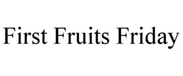 FIRST FRUITS FRIDAY