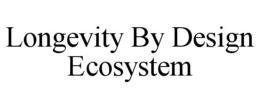 LONGEVITY BY DESIGN ECOSYSTEM
