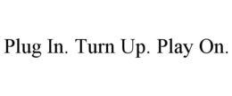 PLUG IN. TURN UP. PLAY ON.