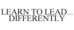 LEARN TO LEAD... DIFFERENTLY