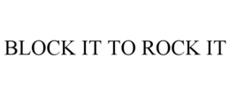 BLOCK IT TO ROCK IT
